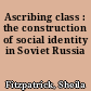 Ascribing class : the construction of social identity in Soviet Russia