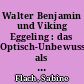 Walter Benjamin und Viking Eggeling : das Optisch-Unbewusste als eine Theorie des Blicks