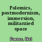 Polemics, postmodernism, immersion, militarzied space