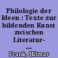 Philologie der Ideen : Texte zur bildenden Kunst zwischen Literatur- und Kunstwissenschaft