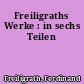 Freiligraths Werke : in sechs Teilen