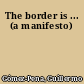 The border is ... (a manifesto)