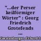 "...der Perser keilförmiger Wörter" : Georg Friedrich Grotefends spät entdeckte Pioniertat
