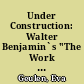 Under Construction: Walter Benjamin`s "The Work of Art in the Age of Mechanical Reproduction"