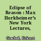 Eclipse of Reason : Max Horkheimer's New York Lectures, 1944