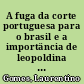A fuga da corte portuguesa para o brasil e a importäncia de leopoldina de habsburgo