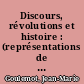 Discours, révolutions et histoire : (représentations de l'histoire et discours sur les révolutions de l'Age Classique aux Lumières)