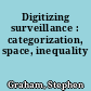 Digitizing surveillance : categorization, space, inequality