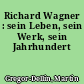 Richard Wagner : sein Leben, sein Werk, sein Jahrhundert