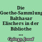 Die Goethe-Sammlung Balthasar Elischers in der Bibliothe der Ungarischen Akademie der Wissenschaften
