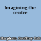 Imagining the centre