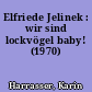 Elfriede Jelinek : wir sind lockvögel baby! (1970)
