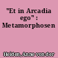 "Et in Arcadia ego" : Metamorphosen