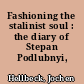 Fashioning the stalinist soul : the diary of Stepan Podlubnyi, 1931-9