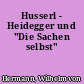 Husserl - Heidegger und "Die Sachen selbst"