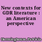New contexts for GDR literature : an American perspective