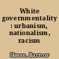 White governmentality : urbanism, nationalism, racism