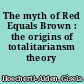 The myth of Red Equals Brown : the origins of totalitariansm theory