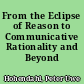 From the Eclipse of Reason to Communicative Rationality and Beyond