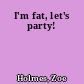 I'm fat, let's party!