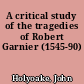 A critical study of the tragedies of Robert Garnier (1545-90)