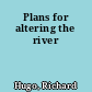 Plans for altering the river