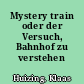 Mystery train oder der Versuch, Bahnhof zu verstehen