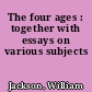 The four ages : together with essays on various subjects