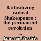 Radicalizing radical Shakespeare : the permanent revolution in Shakespeare studies