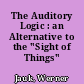 The Auditory Logic : an Alternative to the "Sight of Things"