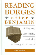 Reading Borges after Benjamin : allegory, afterlife, and the writing of history
