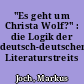 "Es geht um Christa Wolf?" : die Logik der deutsch-deutschen Literaturstreits