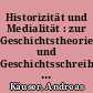 Historizität und Medialität : zur Geschichtstheorie und Geschichtsschreibung von Medienumbrüchen