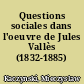 Questions sociales dans l'oeuvre de Jules Vallès (1832-1885)