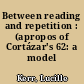 Between reading and repetition : (apropos of Cortázar's 62: a model kit)