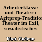 Arbeiterklasse und Theater : Agitprop-Tradition, Theater im Exil, sozialistisches Theater