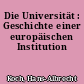 Die Universität : Geschichte einer europäischen Institution