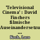'Televisional Cinema' : David Finchers filmische Auseinandersetzung mit der seriellen Form