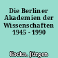 Die Berliner Akademien der Wissenschaften 1945 - 1990