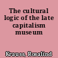 The cultural logic of the late capitalism museum