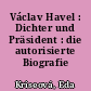 Václav Havel : Dichter und Präsident : die autorisierte Biografie