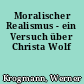 Moralischer Realismus - ein Versuch über Christa Wolf