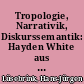 Tropologie, Narrativik, Diskurssemantik: Hayden White aus literaturwissenschaftlicher Sicht