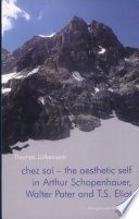 Chez soi - the aesthetic self in Arthur Schopenhauer, Walter Pater and T. S. Eliot : a study in the aesthetic theories of Schopenhauer, Pater and Eliot, with special regard to notions of selfhood, time and influence