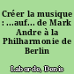 Créer la musique : ...auf... de Mark Andre à la Philharmonie de Berlin