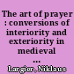 The art of prayer : conversions of interiority and exteriority in medieval contemplative practice