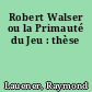 Robert Walser ou la Primauté du Jeu : thèse