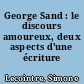 George Sand : le discours amoureux, deux aspects d'une écriture poétique