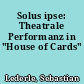 Solus ipse: Theatrale Performanz in "House of Cards"