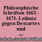 Philosophische Schriften 1663 - 1671. Leibniz gegen Descartes und den Cartesianismus 1677 - 1702. Philosophische Abhandlungen 1684 - 1703